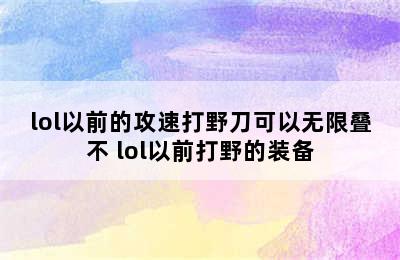 lol以前的攻速打野刀可以无限叠不 lol以前打野的装备